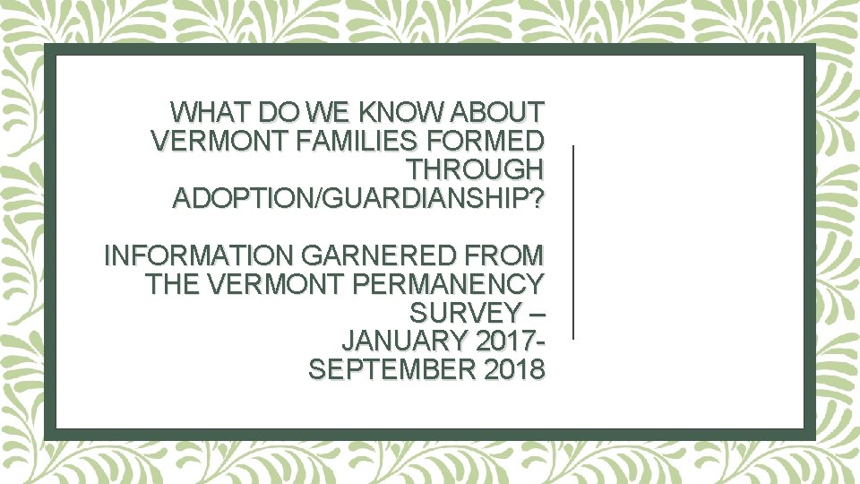 WHAT DO WE KNOW ABOUT VERMONT FAMILIES FORMED THROUGH ADOPTION/GUARDIANSHIP? INFORMATION GARNERED FROM THE