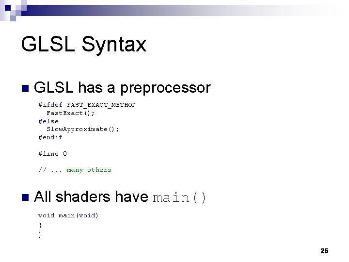 GLSL Syntax n GLSL has a preprocessor #ifdef FAST_EXACT_METHOD Fast. Exact(); #else Slow. Approximate();