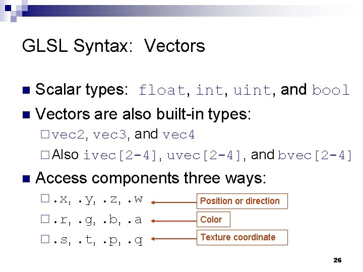 GLSL Syntax: Vectors n Scalar types: float, int, uint, and bool n Vectors are