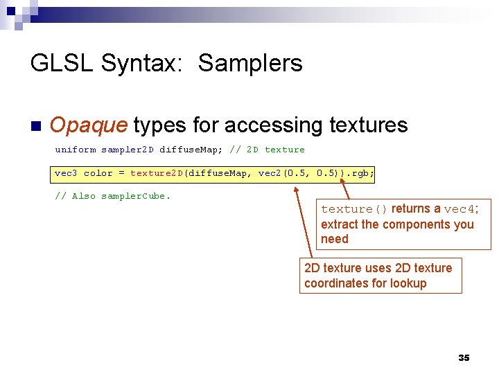 GLSL Syntax: Samplers n Opaque types for accessing textures uniform sampler 2 D diffuse.