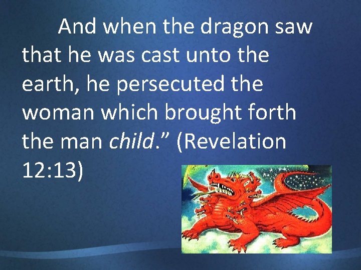 And when the dragon saw that he was cast unto the earth, he persecuted
