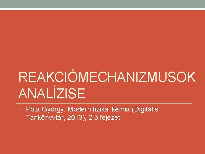 REAKCIÓMECHANIZMUSOK ANALÍZISE • Póta György: Modern fizikai kémia (Digitális Tankönyvtár, 2013), 2. 5 fejezet