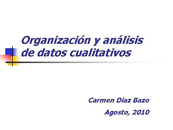 Organización y análisis de datos cualitativos Carmen Diaz Bazo Agosto, 2010 