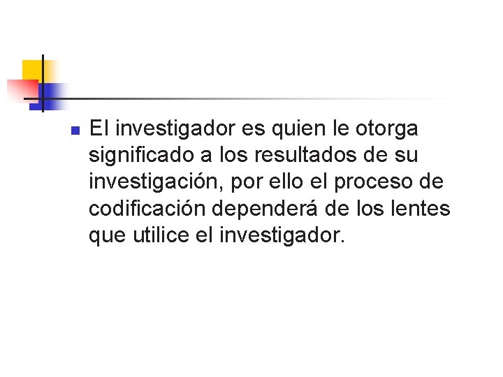 n El investigador es quien le otorga significado a los resultados de su investigación,