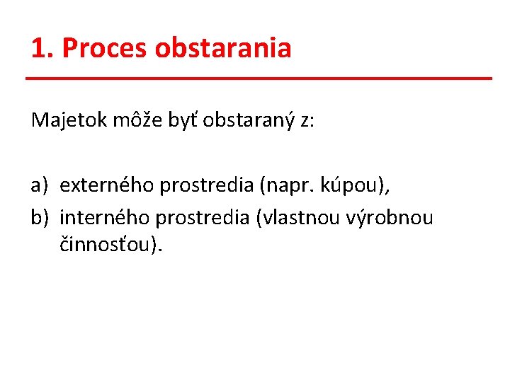 1. Proces obstarania Majetok môže byť obstaraný z: a) externého prostredia (napr. kúpou), b)