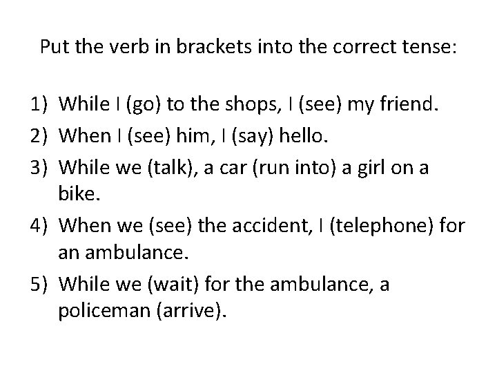Put the verb in brackets into the correct tense: 1) While I (go) to