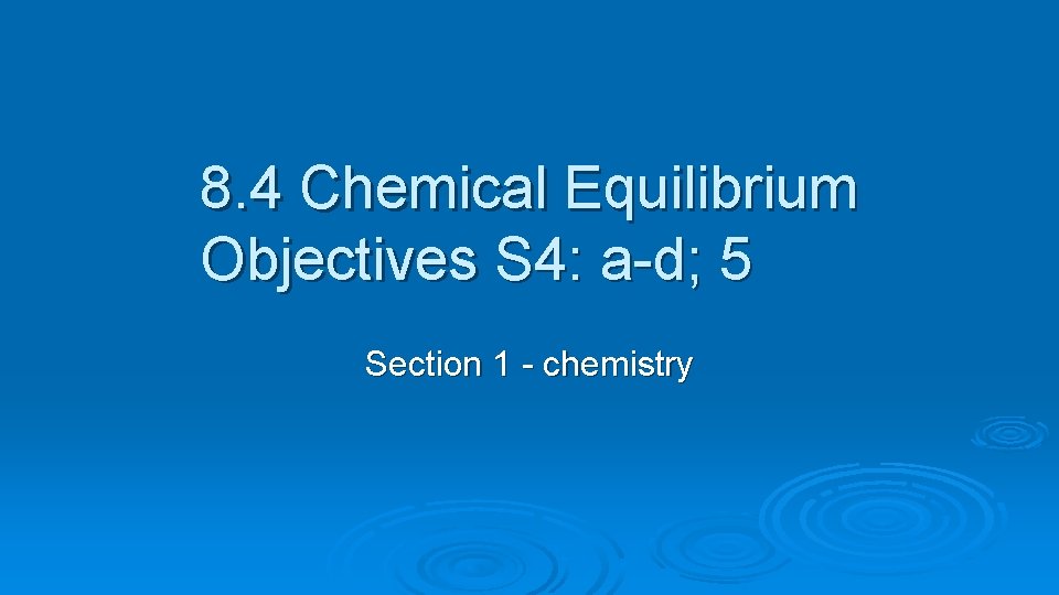 8. 4 Chemical Equilibrium Objectives S 4: a-d; 5 Section 1 - chemistry 