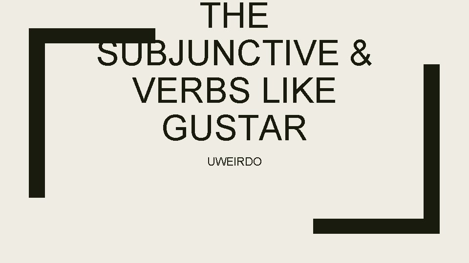 THE SUBJUNCTIVE & VERBS LIKE GUSTAR UWEIRDO 