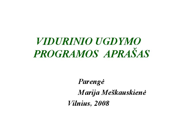 VIDURINIO UGDYMO PROGRAMOS APRAŠAS Parengė Marija Meškauskienė Vilnius, 2008 