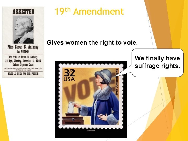 19 th Amendment Gives women the right to vote. We finally have suffrage rights.