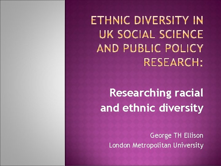 Researching racial and ethnic diversity George TH Ellison London Metropolitan University 