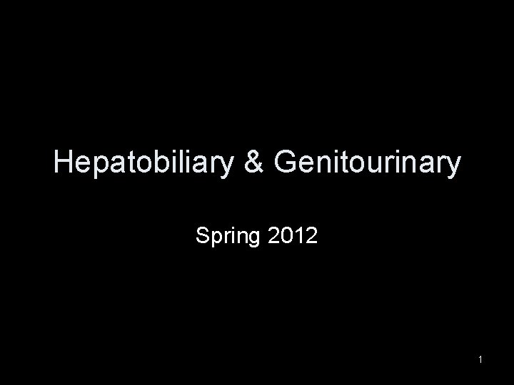 Hepatobiliary & Genitourinary Spring 2012 1 