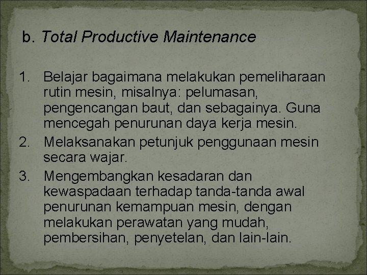 b. Total Productive Maintenance 1. Belajar bagaimana melakukan pemeliharaan rutin mesin, misalnya: pelumasan, pengencangan