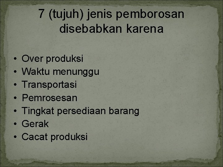 7 (tujuh) jenis pemborosan disebabkan karena • • Over produksi Waktu menunggu Transportasi Pemrosesan