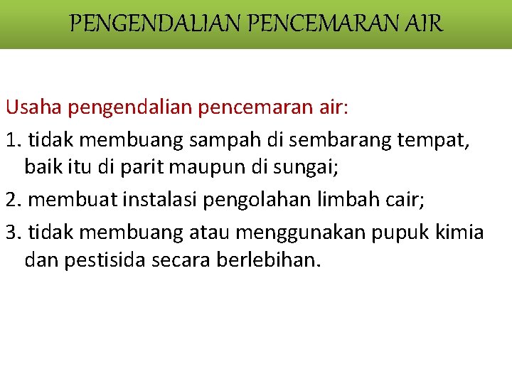 PENGENDALIAN PENCEMARAN AIR Usaha pengendalian pencemaran air: 1. tidak membuang sampah di sembarang tempat,