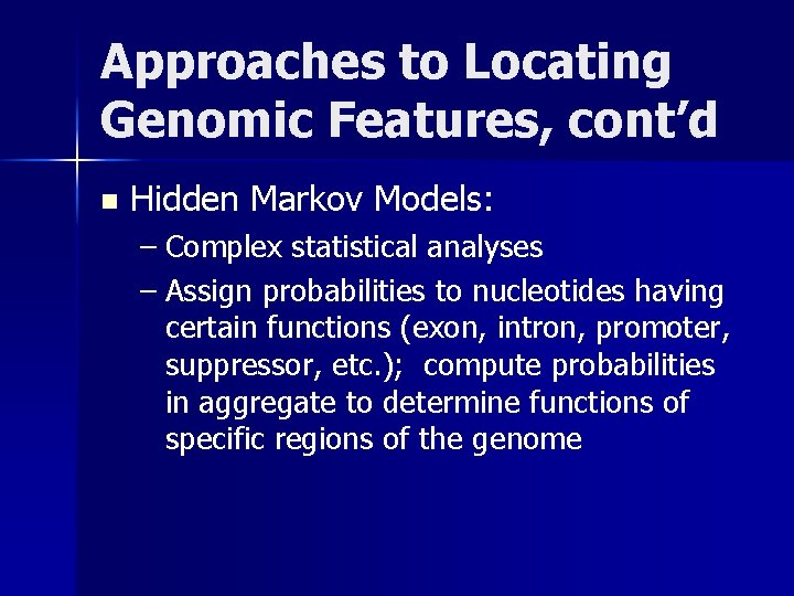 Approaches to Locating Genomic Features, cont’d n Hidden Markov Models: – Complex statistical analyses