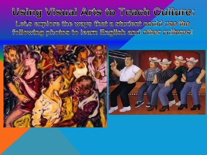 Using Visual Arts to Teach Culture: Let’s explore the ways that a student could