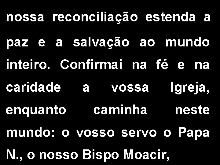 nossa reconciliação estenda a paz e a salvação ao mundo inteiro. Confirmai na fé