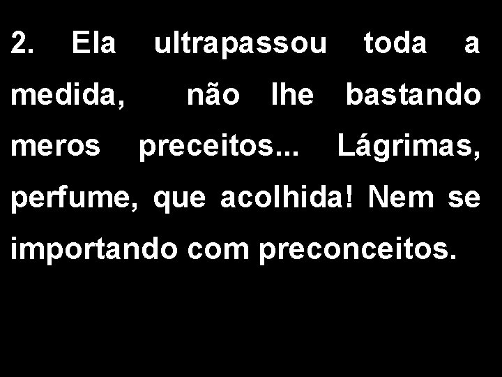 2. Ela medida, meros ultrapassou toda a não lhe bastando preceitos. . . Lágrimas,