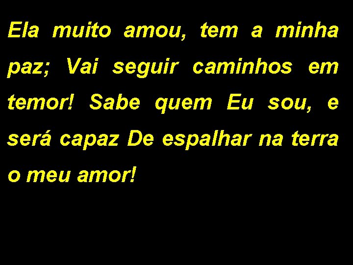 Ela muito amou, tem a minha paz; Vai seguir caminhos em temor! Sabe quem