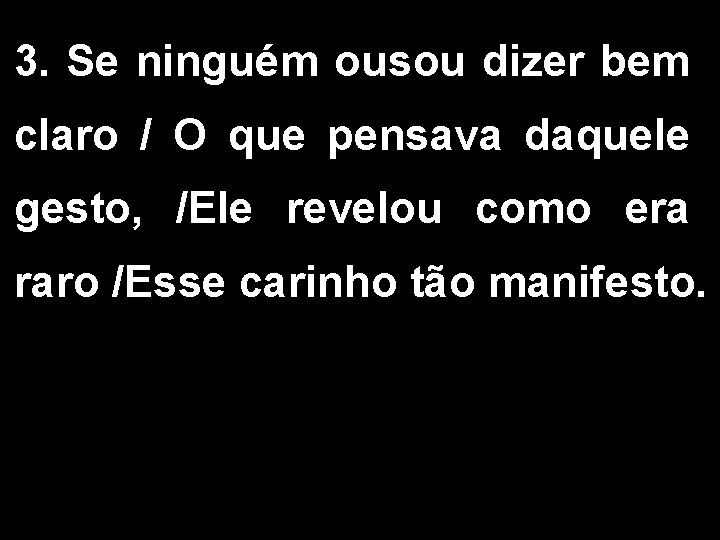 3. Se ninguém ousou dizer bem claro / O que pensava daquele gesto, /Ele