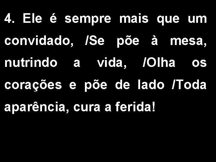 4. Ele é sempre mais que um convidado, /Se põe à mesa, nutrindo a