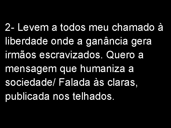 2 - Levem a todos meu chamado à liberdade onde a ganância gera irmãos