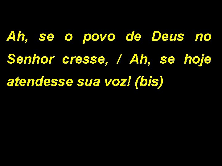 Ah, se o povo de Deus no Senhor cresse, / Ah, se hoje atendesse