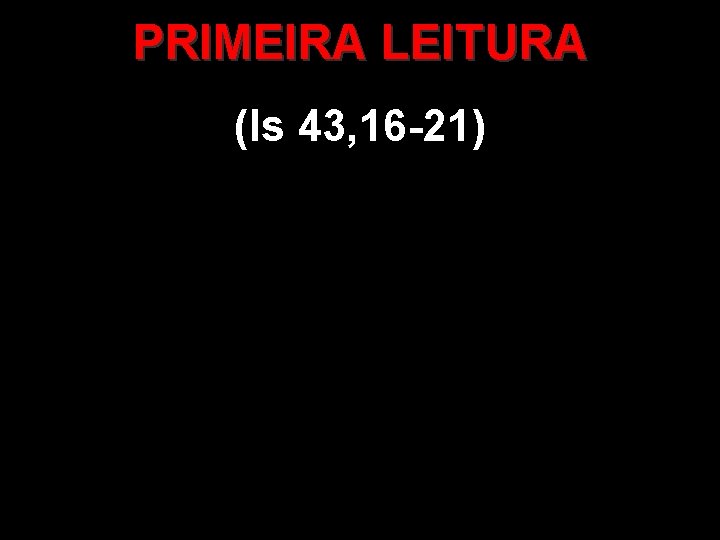 PRIMEIRA LEITURA (Is 43, 16 -21) 
