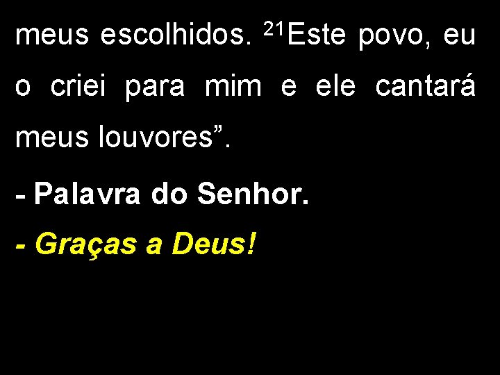 meus escolhidos. 21 Este povo, eu o criei para mim e ele cantará meus