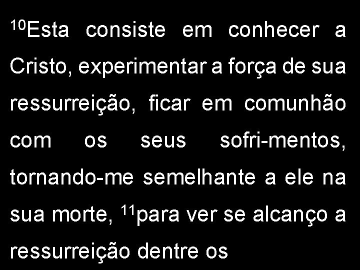 10 Esta consiste em conhecer a Cristo, experimentar a força de sua ressurreição, ficar