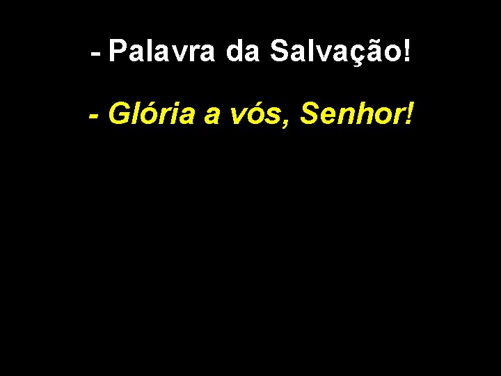 - Palavra da Salvação! - Glória a vós, Senhor! 