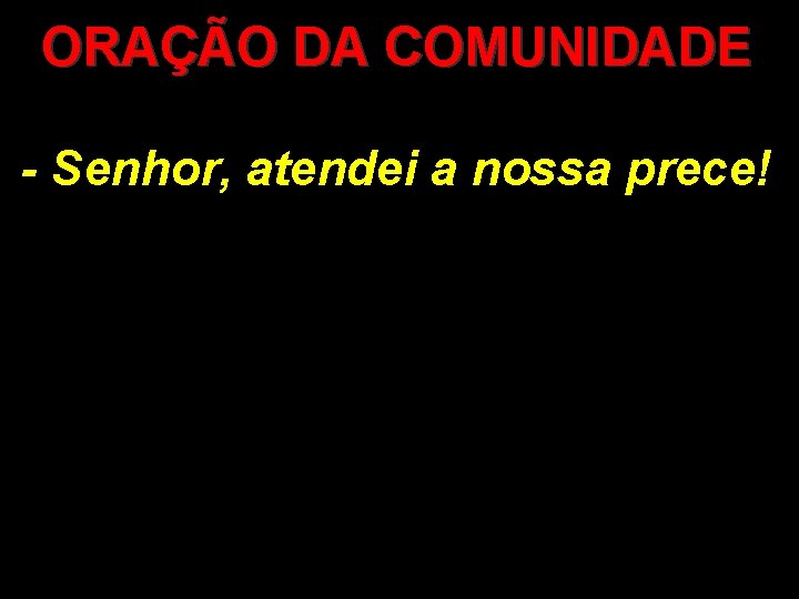 ORAÇÃO DA COMUNIDADE - Senhor, atendei a nossa prece! 