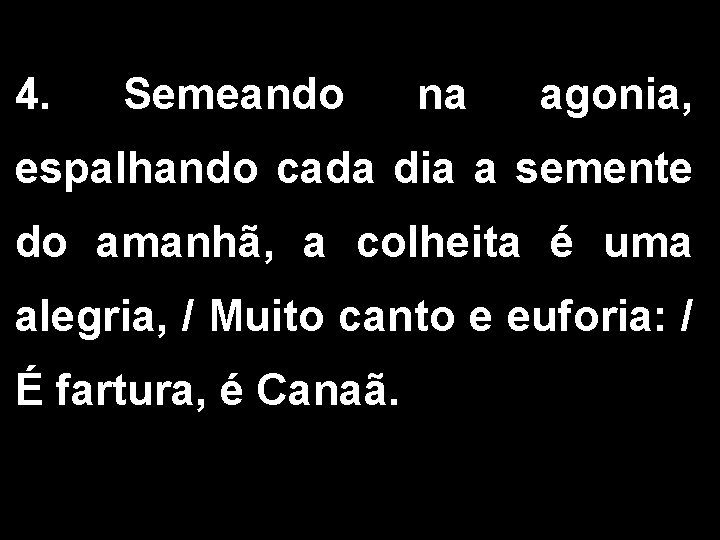 4. Semeando na agonia, espalhando cada dia a semente do amanhã, a colheita é