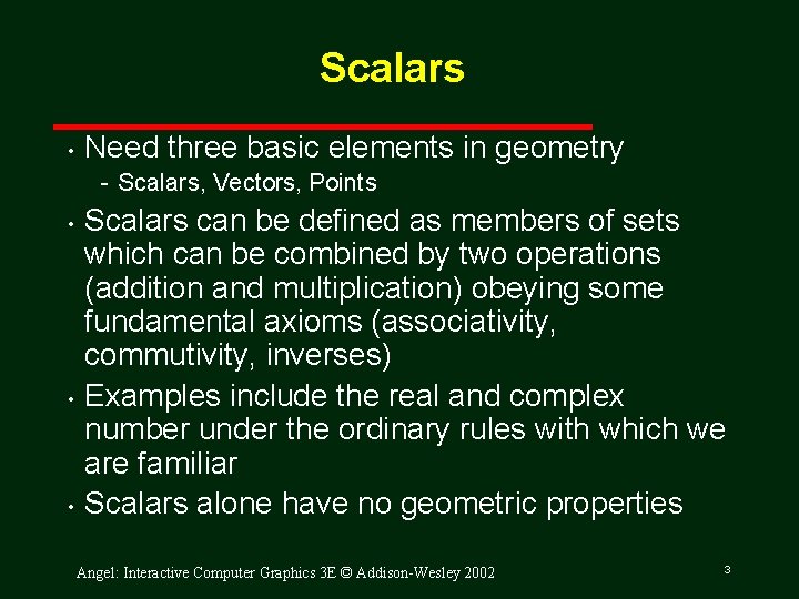 Scalars • Need three basic elements in geometry Scalars, Vectors, Points • • •