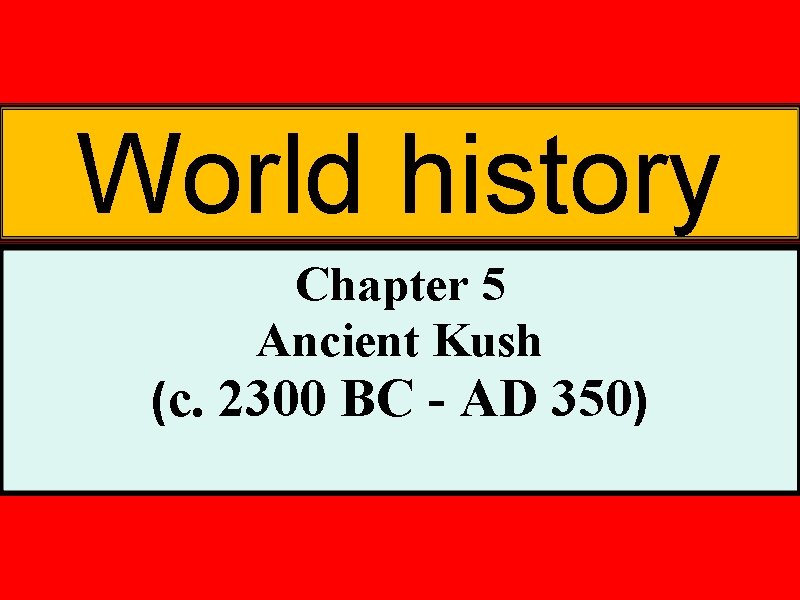 World history Chapter 5 Ancient Kush (c. 2300 BC - AD 350) 