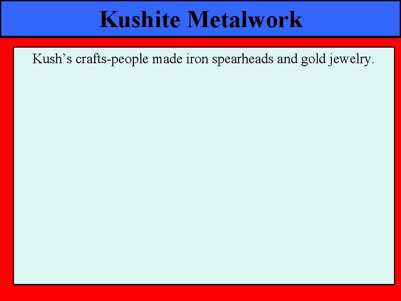 Kushite Metalwork Kush’s crafts-people made iron spearheads and gold jewelry. 