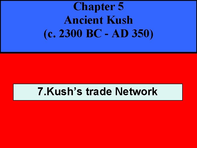 Chapter 5 Ancient Kush (c. 2300 BC - AD 350) 7. Kush’s trade Network