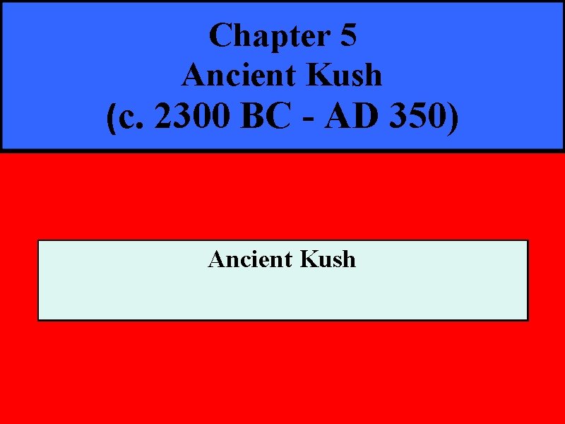 Chapter 5 Ancient Kush (c. 2300 BC - AD 350) Ancient Kush 