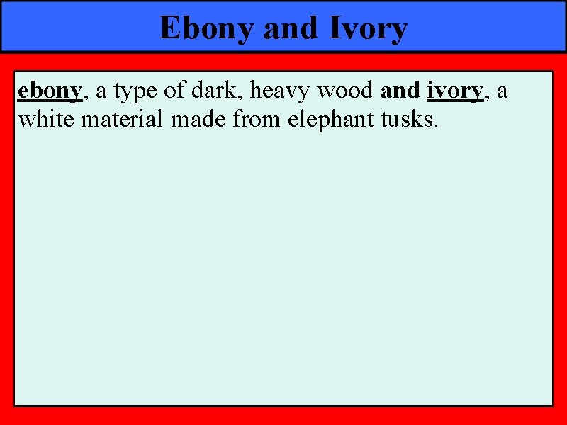 Ebony and Ivory ebony, a type of dark, heavy wood and ivory, a white
