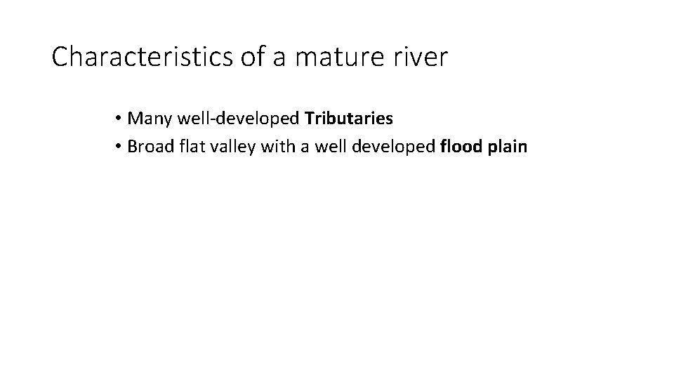 Characteristics of a mature river • Many well-developed Tributaries • Broad flat valley with