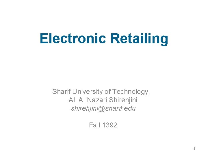 Electronic Retailing Sharif University of Technology, Ali A. Nazari Shirehjini shirehjini@sharif. edu Fall 1392