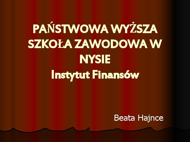 PAŃSTWOWA WYŻSZA SZKOŁA ZAWODOWA W NYSIE Instytut Finansów Beata Hajnce 