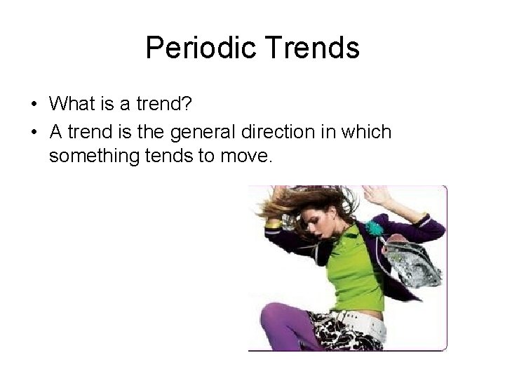 Periodic Trends • What is a trend? • A trend is the general direction