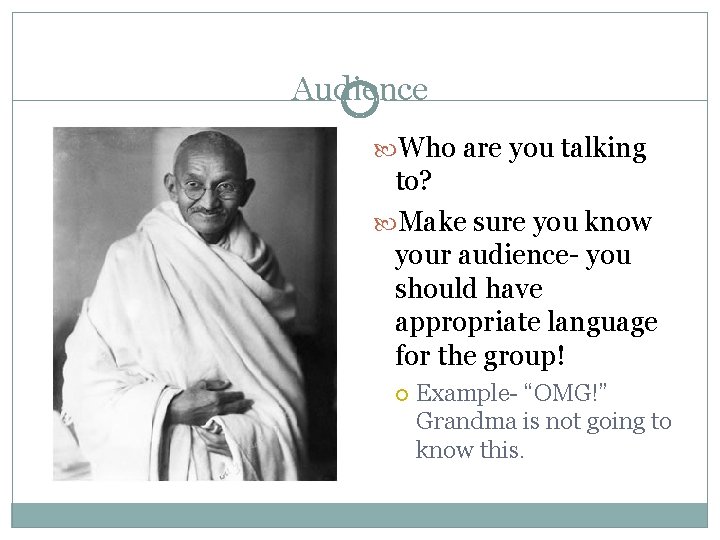 Audience Who are you talking to? Make sure you know your audience- you should