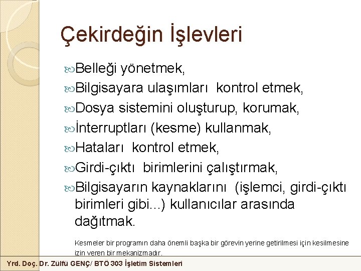 Çekirdeğin İşlevleri Belleği yönetmek, Bilgisayara ulaşımları kontrol etmek, Dosya sistemini oluşturup, korumak, İnterruptları (kesme)