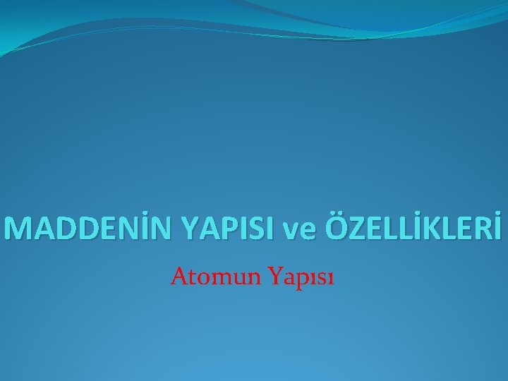 MADDENİN YAPISI ve ÖZELLİKLERİ Atomun Yapısı 