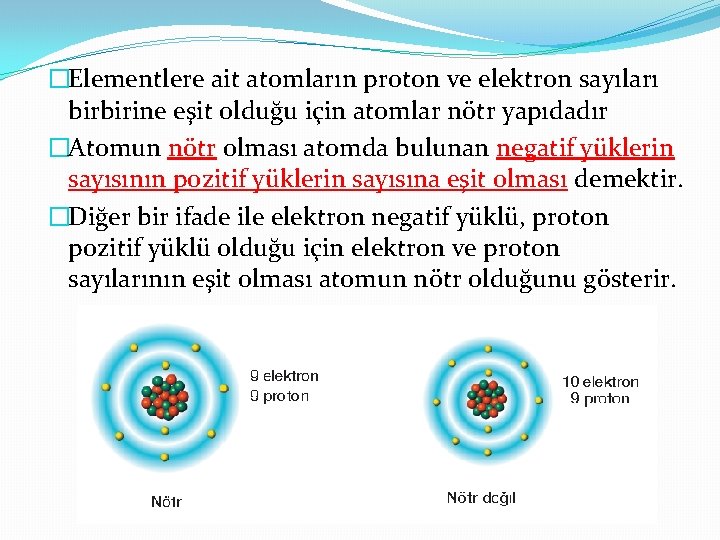 �Elementlere ait atomların proton ve elektron sayıları birbirine eşit olduğu için atomlar nötr yapıdadır