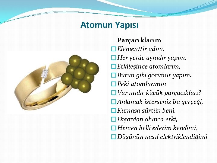 Atomun Yapısı Parçacıklarım �Elementtir adım, �Her yerde aynıdır yapım. �Etkileşince atomlarım, �Bütün gibi görünür