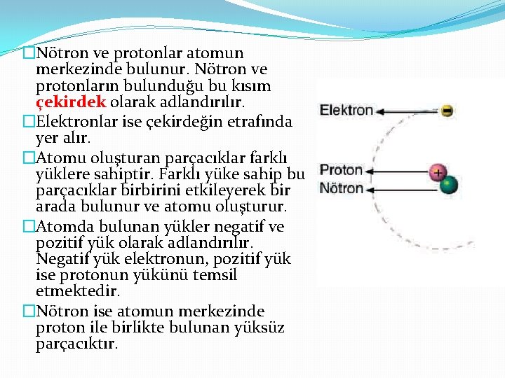 �Nötron ve protonlar atomun merkezinde bulunur. Nötron ve protonların bulunduğu bu kısım çekirdek olarak